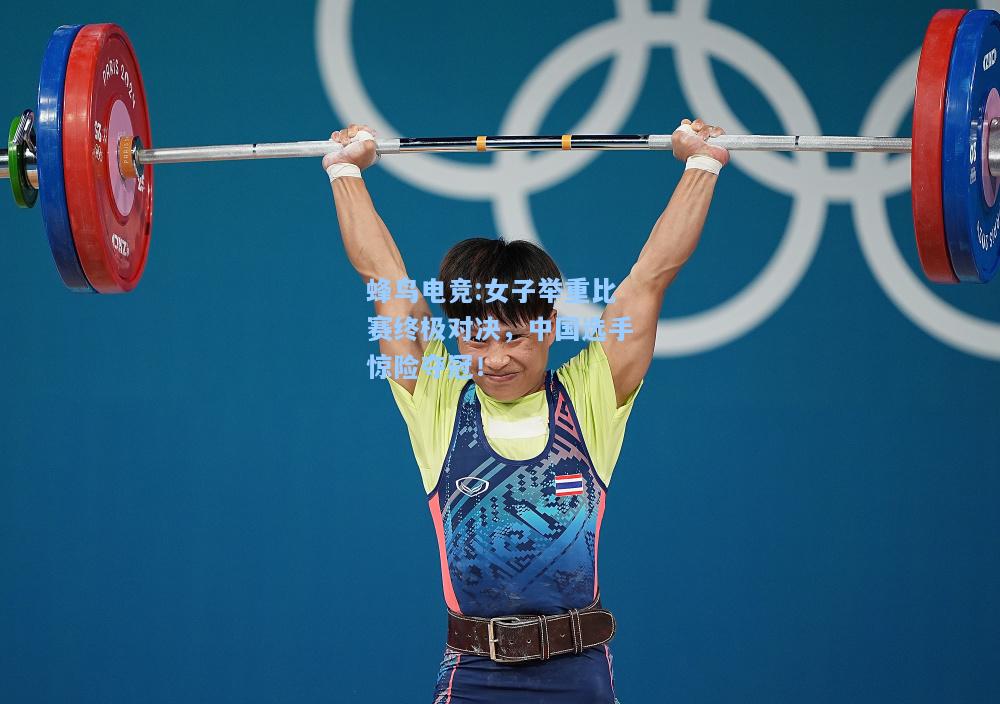 蜂鸟电竞:女子举重比赛终极对决，中国选手惊险夺冠！