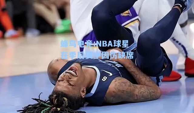 蜂鸟电竞:NBA球星在季后赛中因伤缺席