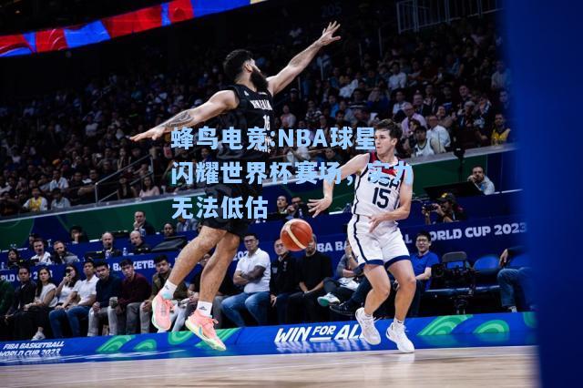 蜂鸟电竞:NBA球星闪耀世界杯赛场，实力无法低估