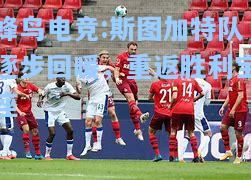 蜂鸟电竞:斯图加特队逐步回暖，重返胜利宝座