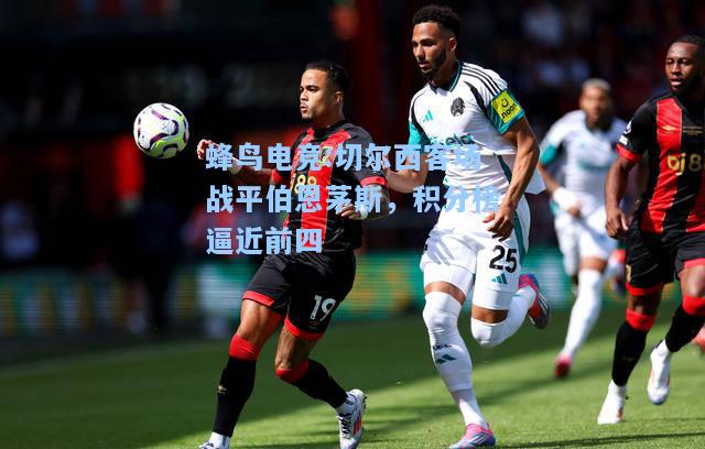 蜂鸟电竞:切尔西客场战平伯恩茅斯，积分榜逼近前四