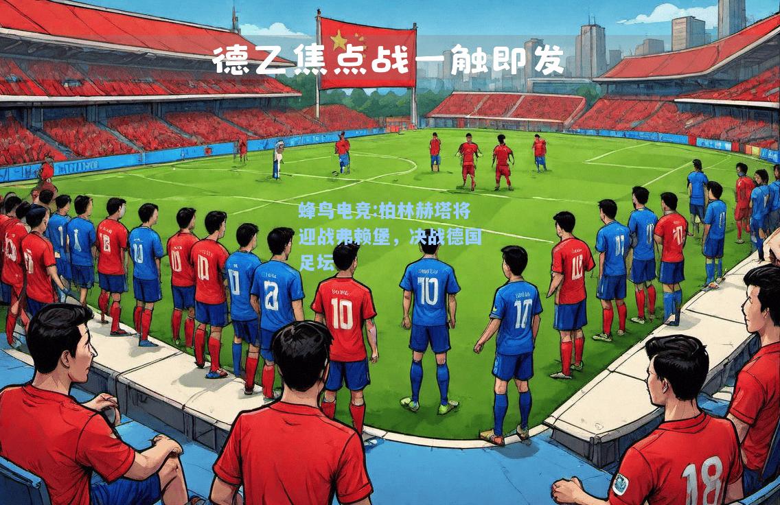 蜂鸟电竞:柏林赫塔将迎战弗赖堡，决战德国足坛