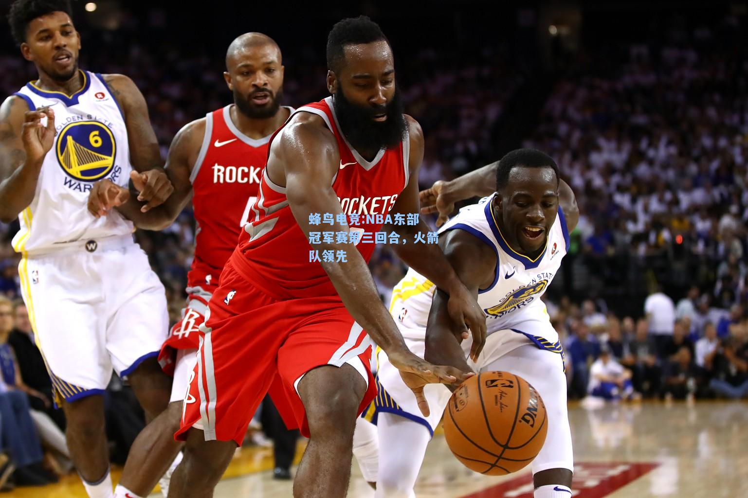 蜂鸟电竞:NBA东部冠军赛第三回合，火箭队领先