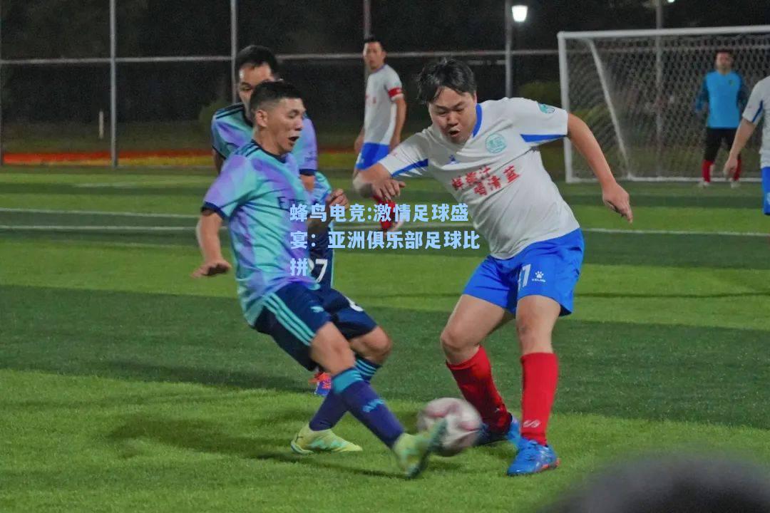 蜂鸟电竞:激情足球盛宴：亚洲俱乐部足球比拼