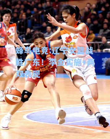 蜂鸟电竞:辽宁女篮战胜广东！李金实施+两双表现