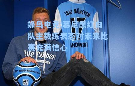 蜂鸟电竞:慕尼黑红白队主教练表态对未来比赛充满信心