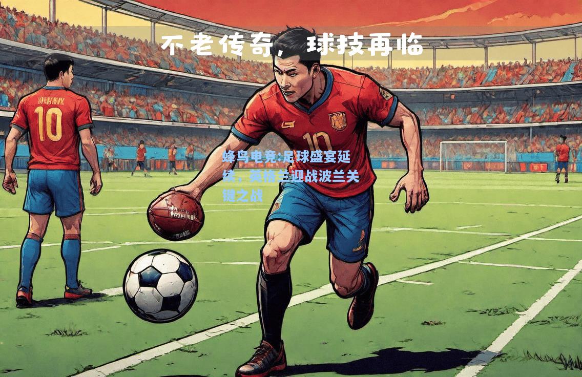 蜂鸟电竞:足球盛宴延续，英格兰迎战波兰关键之战