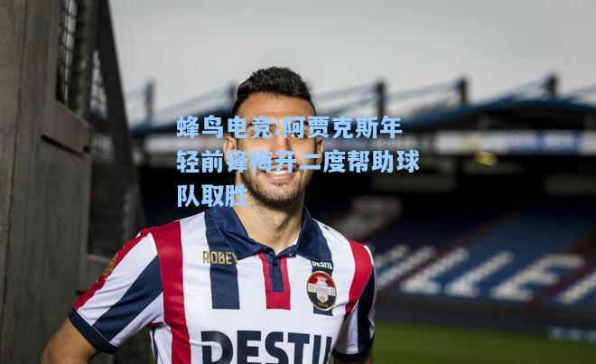 蜂鸟电竞:阿贾克斯年轻前锋梅开二度帮助球队取胜