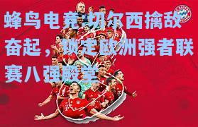 蜂鸟电竞:切尔西擒敌奋起，锁定欧洲强者联赛八强殿堂
