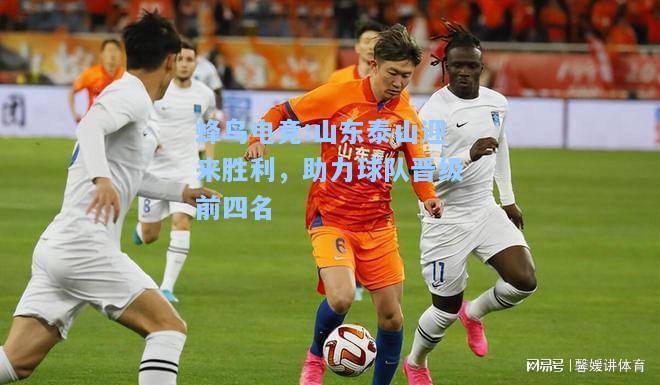 蜂鸟电竞:山东泰山迎来胜利，助力球队晋级前四名