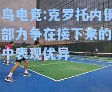 蜂鸟电竞:克罗托内俱乐部力争在接下来的比赛中表现优异