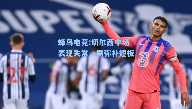 蜂鸟电竞:切尔西中场表现失常，需弥补短板