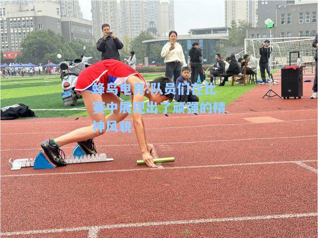 蜂鸟电竞:队员们在比赛中展现出了顽强的精神风貌