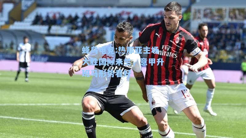 蜂鸟电竞:热那亚主场大胜国际米兰，意甲升班马形势看好