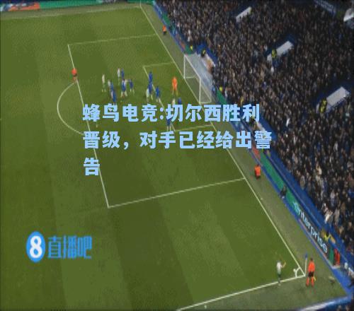 蜂鸟电竞:切尔西胜利晋级，对手已经给出警告