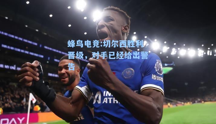 蜂鸟电竞:切尔西胜利晋级，对手已经给出警告