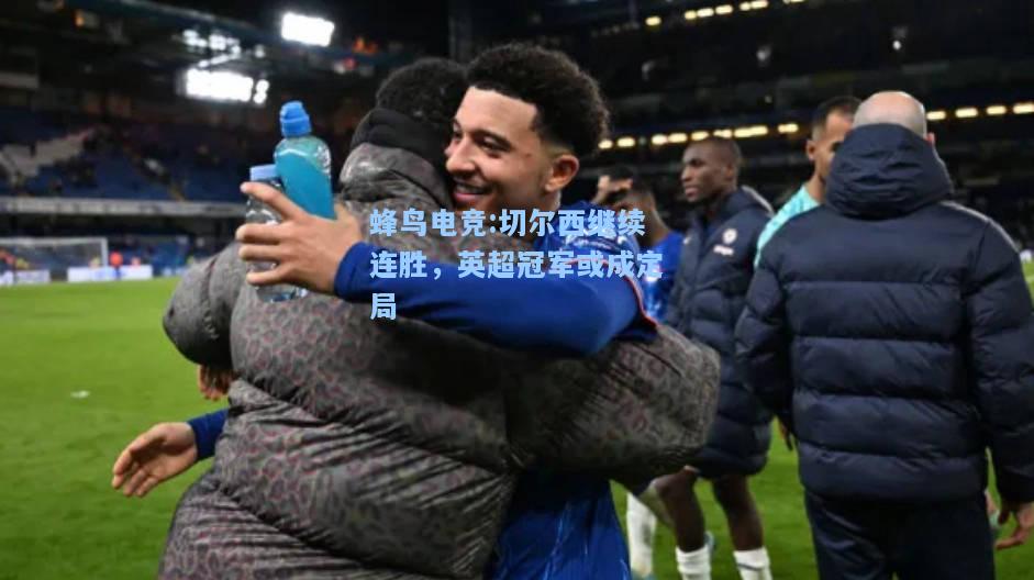 蜂鸟电竞:切尔西继续连胜，英超冠军或成定局