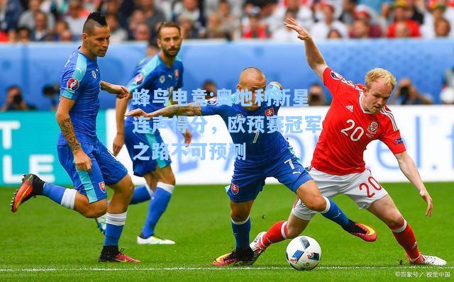 蜂鸟电竞:奥地利新星连声得分，欧预赛冠军之路不可预测