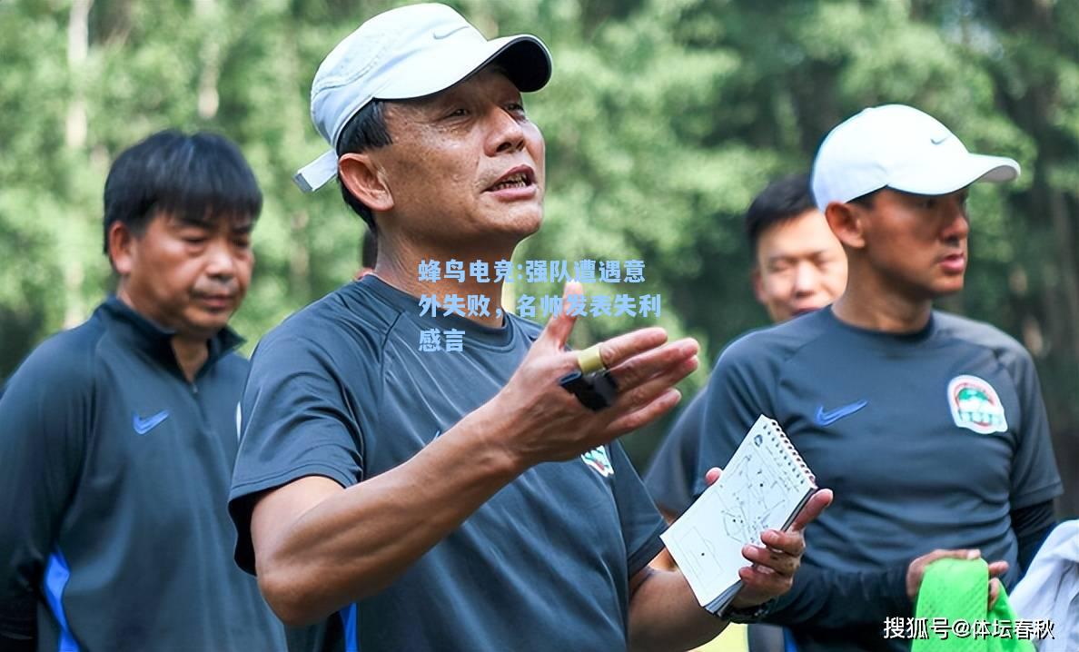 蜂鸟电竞:强队遭遇意外失败，名帅发表失利感言