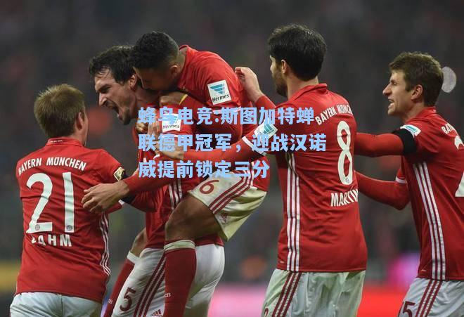 蜂鸟电竞:斯图加特蝉联德甲冠军，迎战汉诺威提前锁定三分