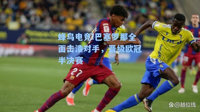 蜂鸟电竞:巴塞罗那全面击溃对手，晋级欧冠半决赛