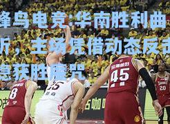 蜂鸟电竞:华南胜利曲折，主场凭借动态反击稳获胜魔咒