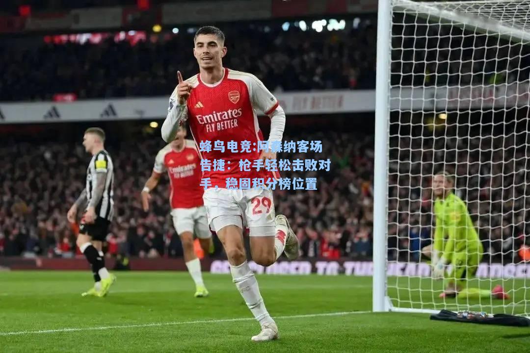 蜂鸟电竞:阿森纳客场告捷：枪手轻松击败对手，稳固积分榜位置