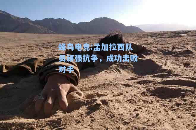 蜂鸟电竞:孟加拉西队员顽强抗争，成功击败对手
