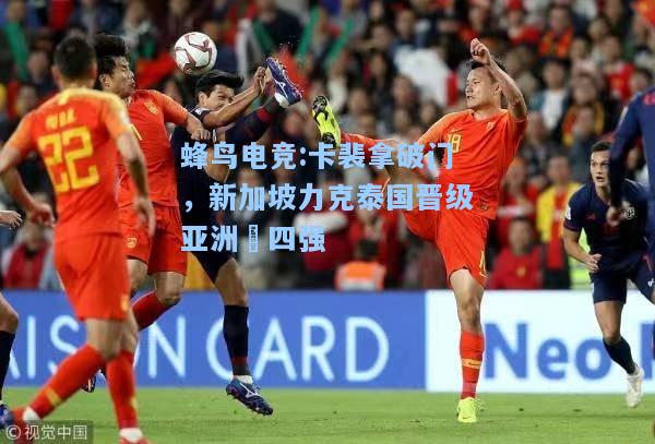 蜂鸟电竞:卡裴拿破门，新加坡力克泰国晋级亚洲盃四强