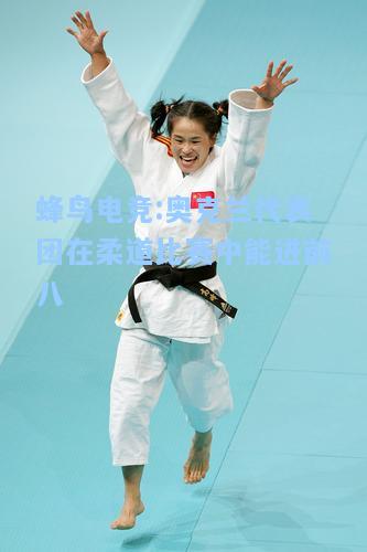 蜂鸟电竞:奥克兰代表团在柔道比赛中能进前八