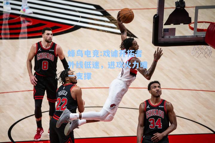蜂鸟电竞:戏谑开拓者外线低迷，进攻火力唯一支撑
