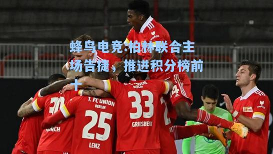 蜂鸟电竞:柏林联合主场告捷，推进积分榜前十