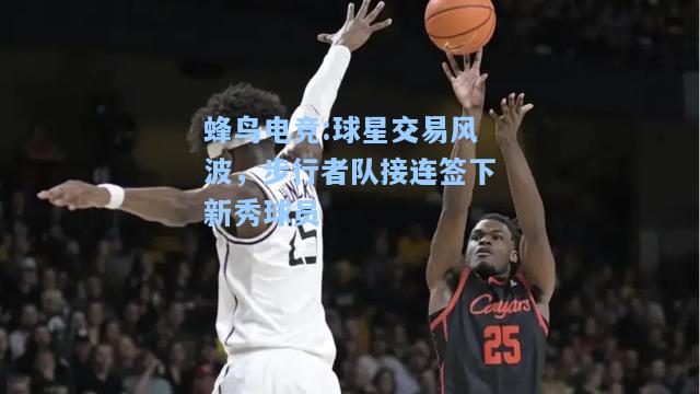 蜂鸟电竞:球星交易风波，步行者队接连签下新秀球员